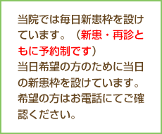 当院では毎日新患枠を設けています。（新患・再診ともに予約制です）当日希望の方のために当日の新患枠を設けています。希望の方はお電話にてご確認ください。